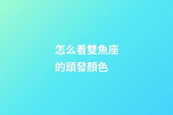 怎么看雙魚座的頭發顏色
