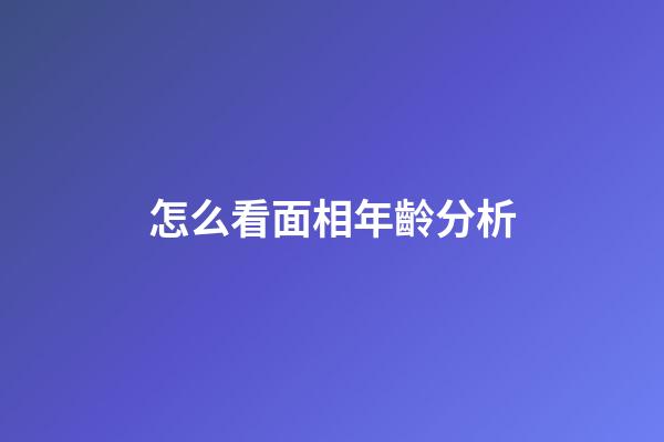 怎么看面相年齡分析