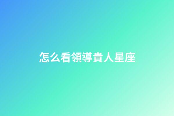 怎么看領導貴人星座
