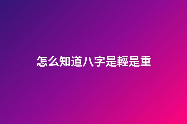 怎么知道八字是輕是重