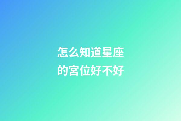 怎么知道星座的宮位好不好