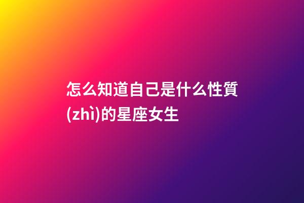 怎么知道自己是什么性質(zhì)的星座女生-第1張-星座運(yùn)勢(shì)-玄機(jī)派
