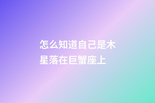 怎么知道自己是木星落在巨蟹座上