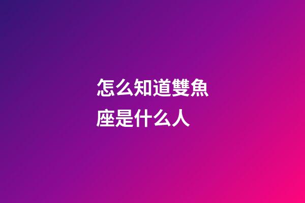 怎么知道雙魚座是什么人