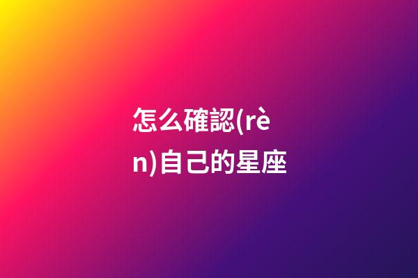 怎么確認(rèn)自己的星座