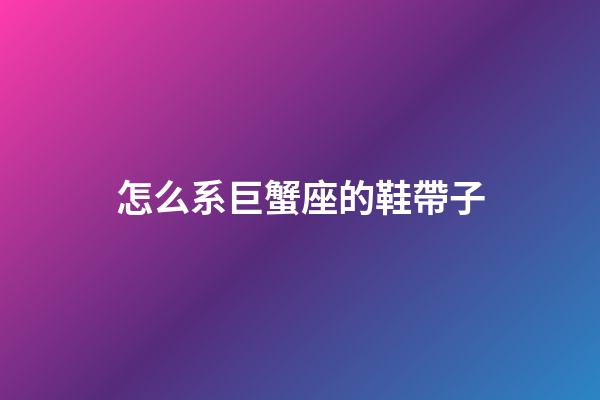 怎么系巨蟹座的鞋帶子-第1張-星座運勢-玄機派