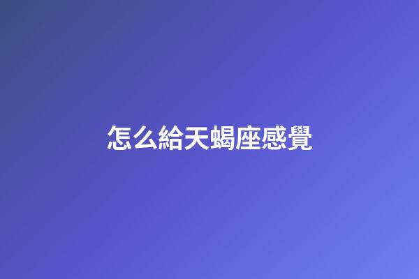 怎么給天蝎座感覺-第1張-星座運(yùn)勢(shì)-玄機(jī)派