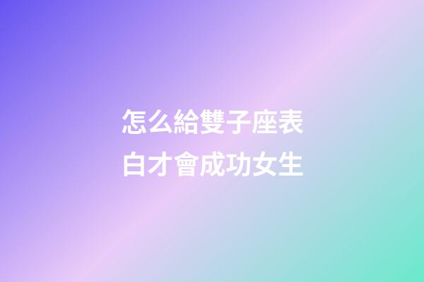 怎么給雙子座表白才會成功女生-第1張-星座運勢-玄機派