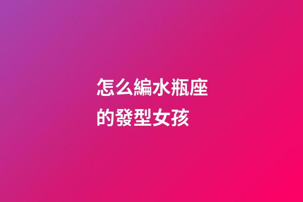 怎么編水瓶座的發型女孩