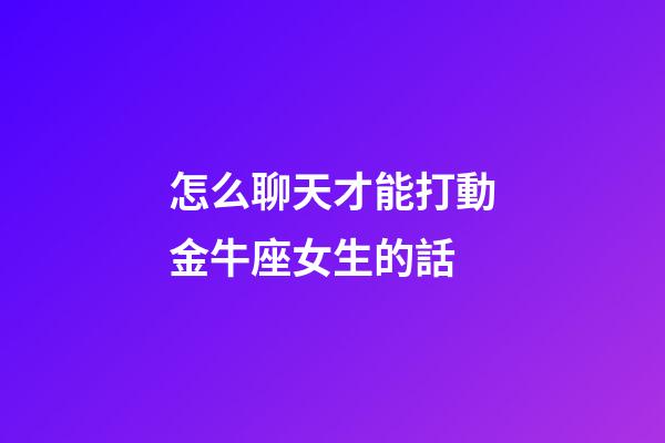 怎么聊天才能打動金牛座女生的話-第1張-星座運(yùn)勢-玄機(jī)派