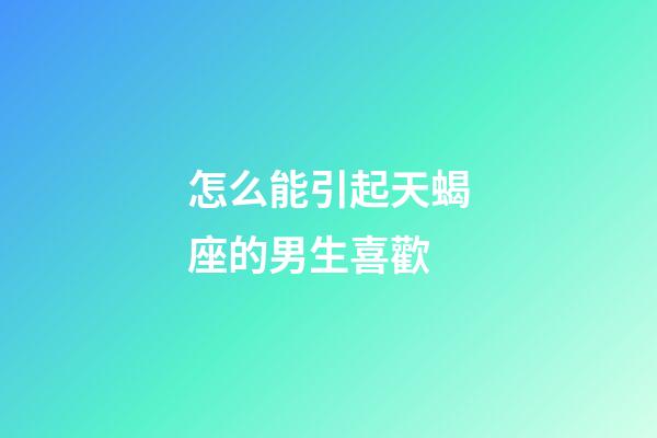 怎么能引起天蝎座的男生喜歡-第1張-星座運勢-玄機派
