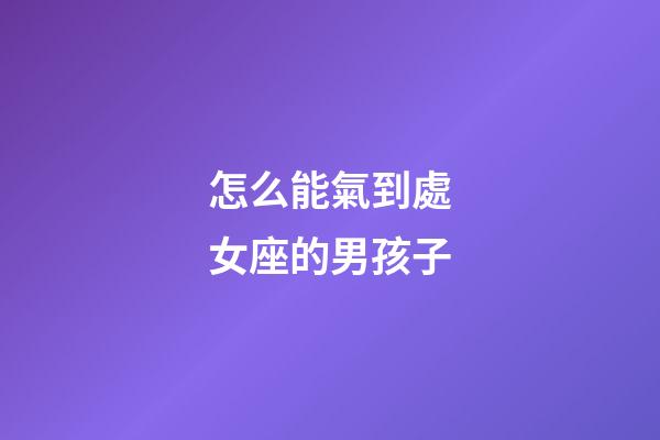 怎么能氣到處女座的男孩子-第1張-星座運勢-玄機派