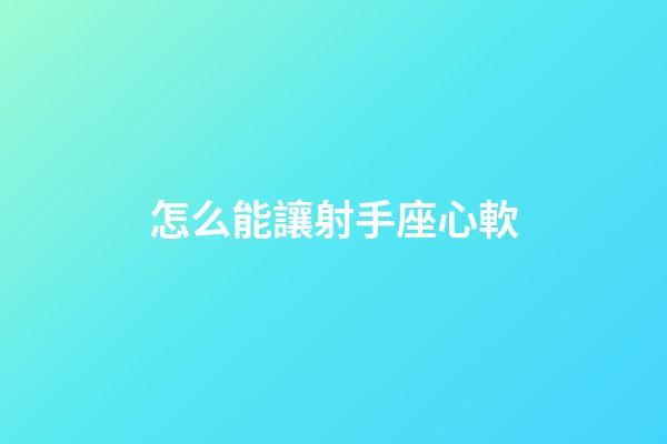 怎么能讓射手座心軟-第1張-星座運(yùn)勢(shì)-玄機(jī)派