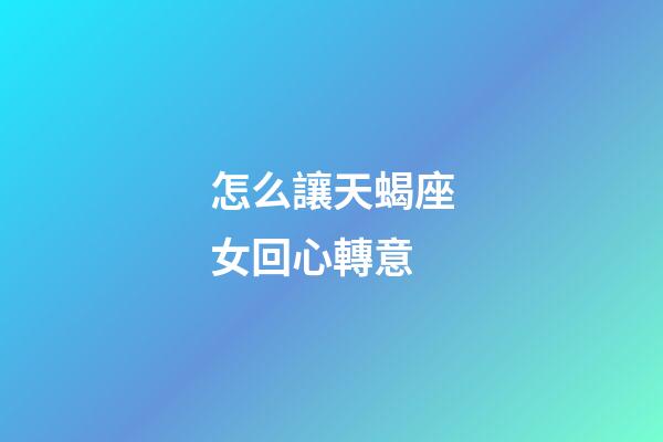 怎么讓天蝎座女回心轉意-第1張-星座運勢-玄機派