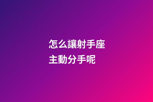 怎么讓射手座主動分手呢