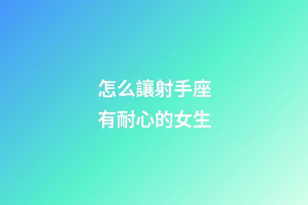 怎么讓射手座有耐心的女生-第1張-星座運勢-玄機派