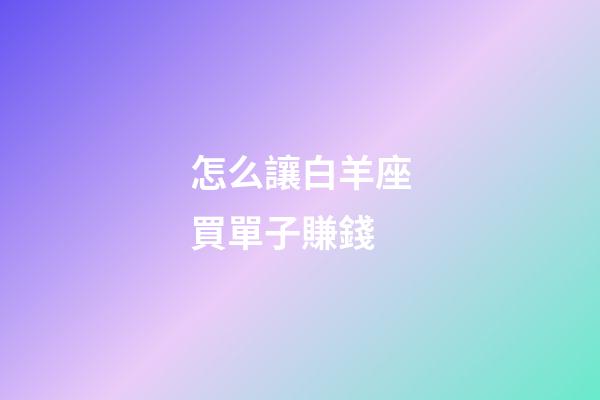 怎么讓白羊座買單子賺錢-第1張-星座運勢-玄機派