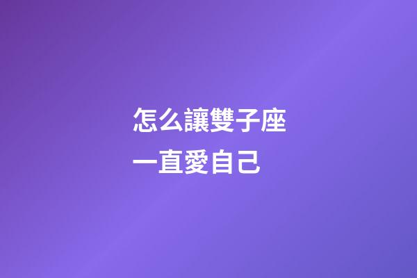 怎么讓雙子座一直愛自己-第1張-星座運勢-玄機派