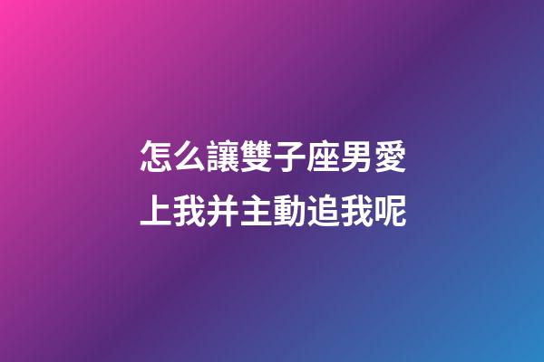 怎么讓雙子座男愛上我并主動追我呢-第1張-星座運勢-玄機派