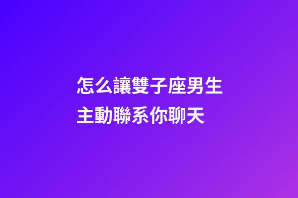 怎么讓雙子座男生主動聯系你聊天-第1張-星座運勢-玄機派