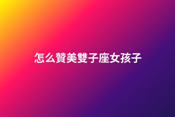 怎么贊美雙子座女孩子