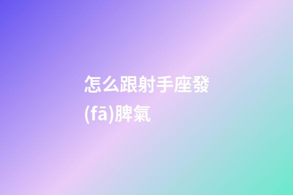 怎么跟射手座發(fā)脾氣