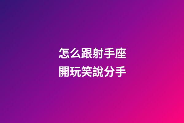 怎么跟射手座開玩笑說分手-第1張-星座運勢-玄機派