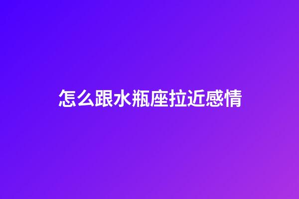 怎么跟水瓶座拉近感情-第1張-星座運(yùn)勢(shì)-玄機(jī)派