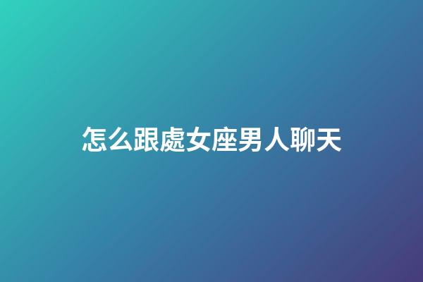 怎么跟處女座男人聊天-第1張-星座運勢-玄機派