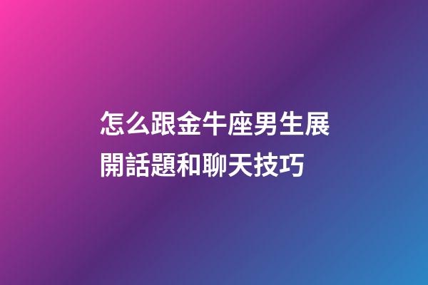 怎么跟金牛座男生展開話題和聊天技巧-第1張-星座運勢-玄機(jī)派
