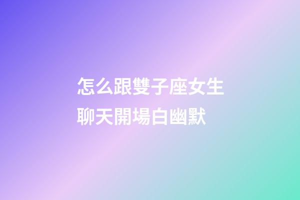 怎么跟雙子座女生聊天開場白幽默-第1張-星座運勢-玄機派