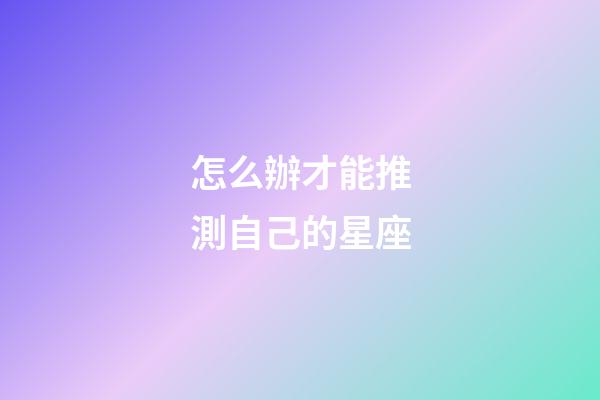 怎么辦才能推測自己的星座