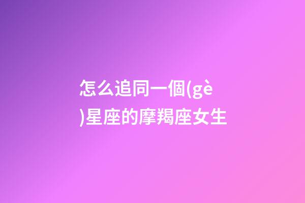 怎么追同一個(gè)星座的摩羯座女生