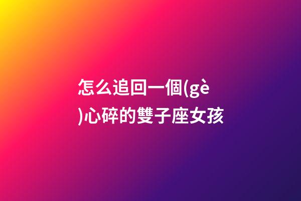 怎么追回一個(gè)心碎的雙子座女孩
