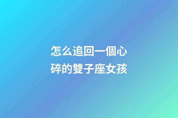 怎么追回一個心碎的雙子座女孩-第1張-星座運勢-玄機派