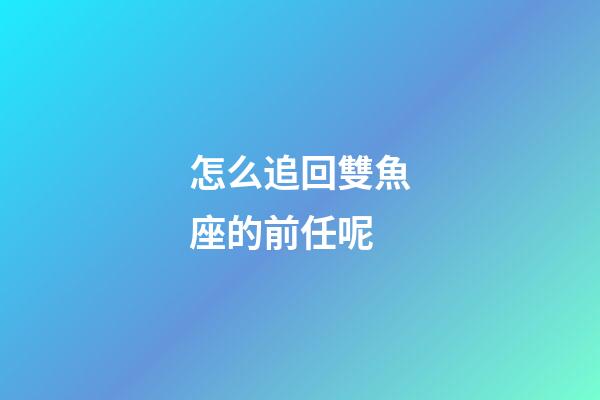 怎么追回雙魚座的前任呢-第1張-星座運勢-玄機(jī)派
