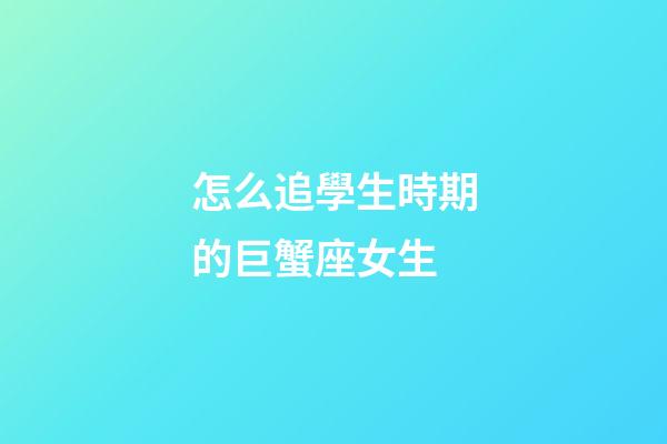 怎么追學生時期的巨蟹座女生-第1張-星座運勢-玄機派