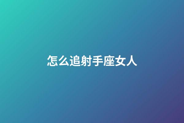 怎么追射手座女人-第1張-星座運(yùn)勢(shì)-玄機(jī)派