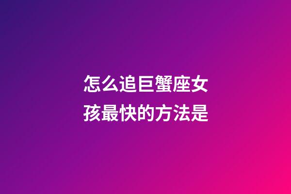 怎么追巨蟹座女孩最快的方法是-第1張-星座運勢-玄機派