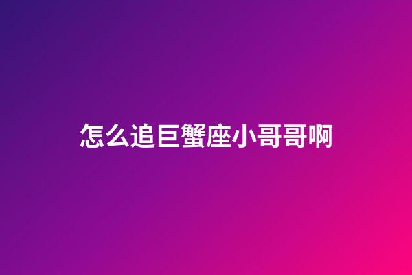 怎么追巨蟹座小哥哥啊