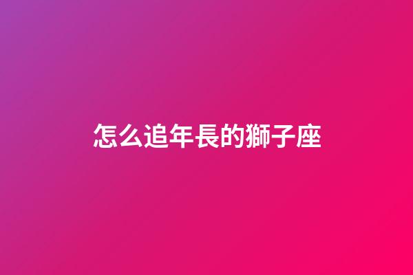 怎么追年長的獅子座-第1張-星座運(yùn)勢-玄機(jī)派