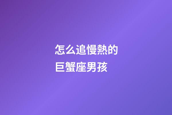 怎么追慢熱的巨蟹座男孩