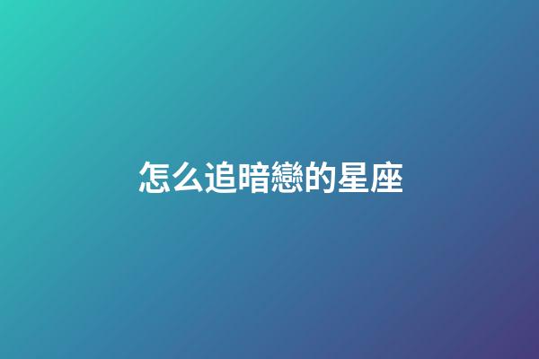 怎么追暗戀的星座-第1張-星座運勢-玄機派