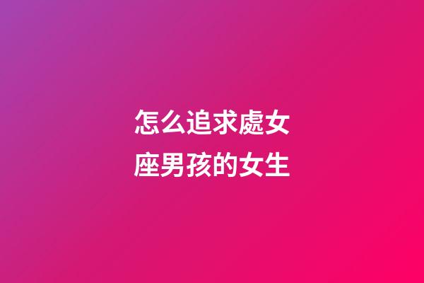 怎么追求處女座男孩的女生