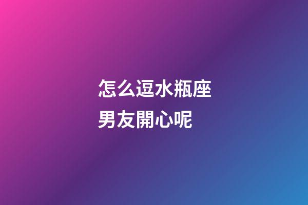 怎么逗水瓶座男友開心呢-第1張-星座運勢-玄機派