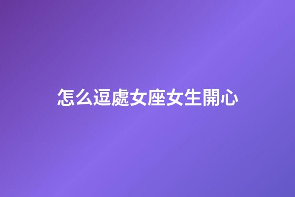 怎么逗處女座女生開心-第1張-星座運勢-玄機派