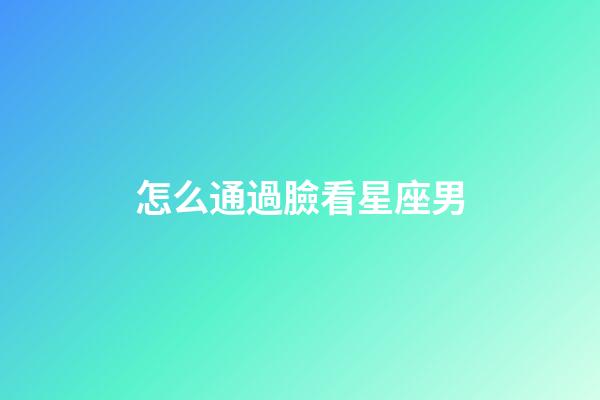 怎么通過臉看星座男-第1張-星座運勢-玄機派