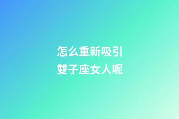怎么重新吸引雙子座女人呢-第1張-星座運(yùn)勢(shì)-玄機(jī)派