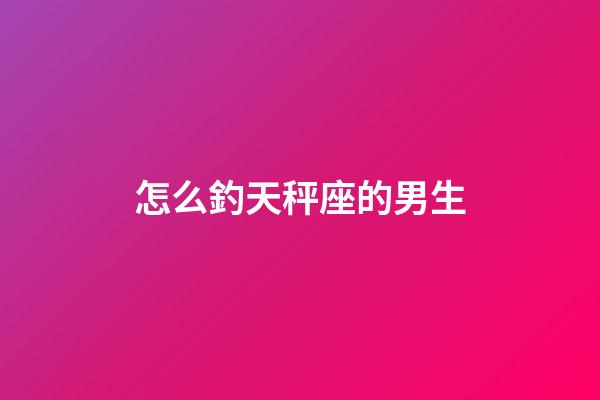 怎么釣天秤座的男生-第1張-星座運勢-玄機(jī)派