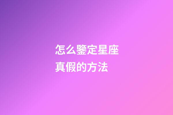 怎么鑒定星座真假的方法-第1張-星座運(yùn)勢-玄機(jī)派